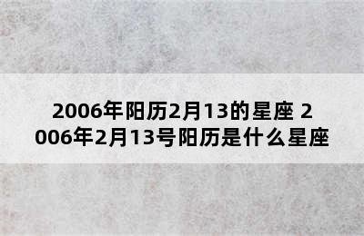 2006年阳历2月13的星座 2006年2月13号阳历是什么星座